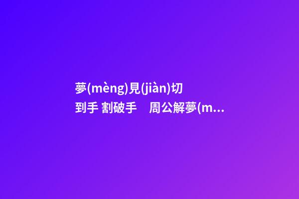 夢(mèng)見(jiàn)切到手 割破手　周公解夢(mèng)之夢(mèng)到切到手 割破手
